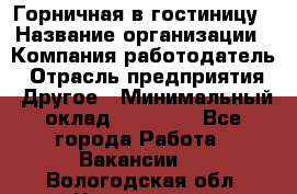 Горничная в гостиницу › Название организации ­ Компания-работодатель › Отрасль предприятия ­ Другое › Минимальный оклад ­ 18 000 - Все города Работа » Вакансии   . Вологодская обл.,Череповец г.